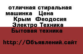 отличная стиральная машинка › Цена ­ 4 000 - Крым, Феодосия Электро-Техника » Бытовая техника   